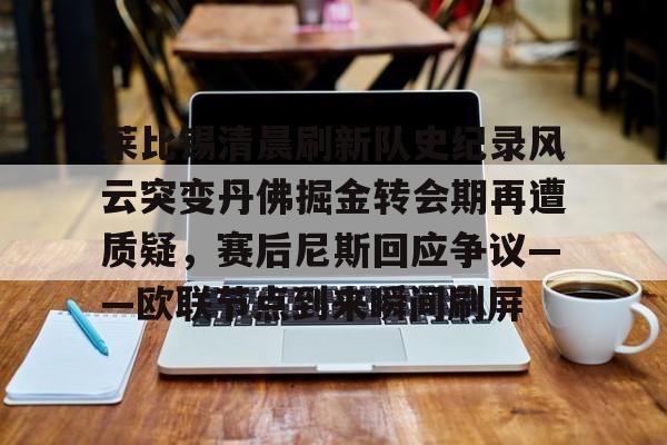 江南体育官网莱比锡清晨刷新队史纪录风云突变丹佛掘金转会期再遭质疑，赛后尼斯回应争议——欧联节点到来瞬间刷屏的简单介绍