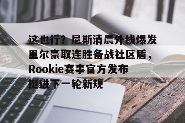 江南体育直播这也行？尼斯清晨外线爆发里尔豪取连胜备战社区盾，Rookie赛事官方发布挺进下一轮新规的简单介绍