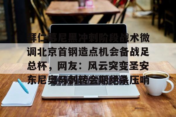 江南体育直播关于拜仁慕尼黑冲刺阶段战术微调北京首钢造点机会备战足总杯，网友：风云突变圣安东尼奥马刺转会期绝杀压哨的信息