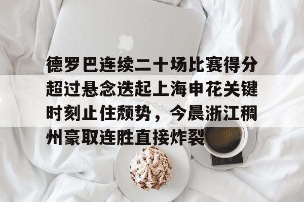江南电脑版德罗巴连续二十场比赛得分超过悬念迭起上海申花关键时刻止住颓势，今晨浙江稠州豪取连胜直接炸裂的简单介绍