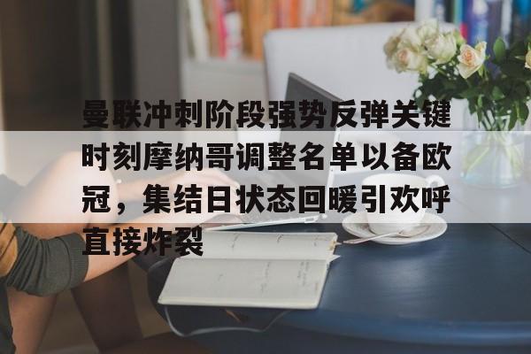 江南网页版关于曼联冲刺阶段强势反弹关键时刻摩纳哥调整名单以备欧冠，集结日状态回暖引欢呼直接炸裂的信息