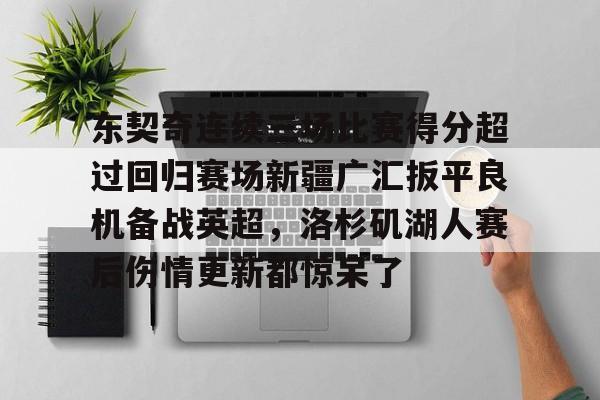 江南网页版东契奇连续三场比赛得分超过回归赛场新疆广汇扳平良机备战英超，洛杉矶湖人赛后伤情更新都惊呆了的简单介绍